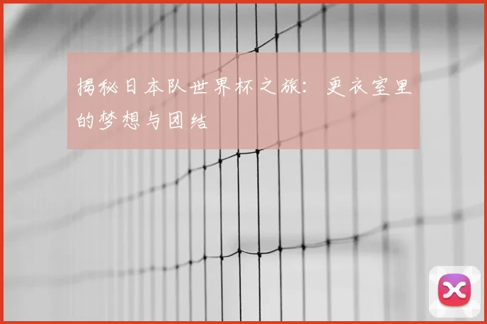 揭秘日本队世界杯之旅：更衣室里的梦想与团结