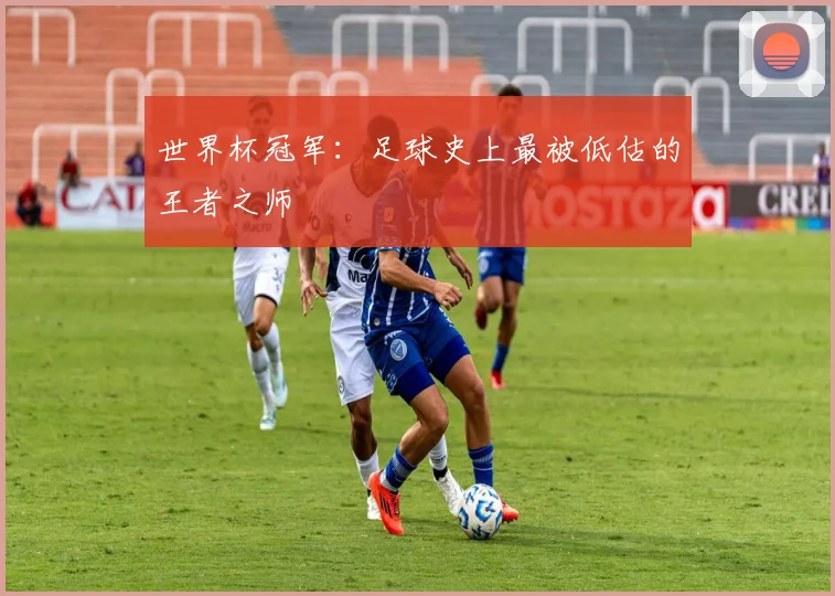 世界杯冠军：足球史上最被低估的王者之师