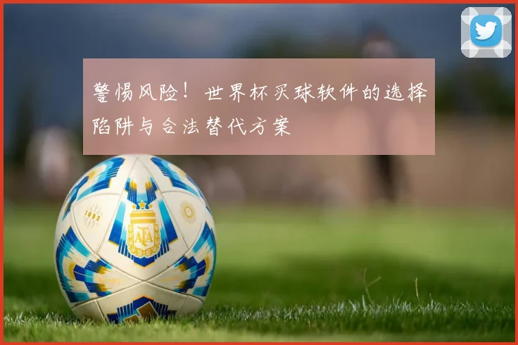 警惕风险！世界杯买球软件的选择陷阱与合法替代方案