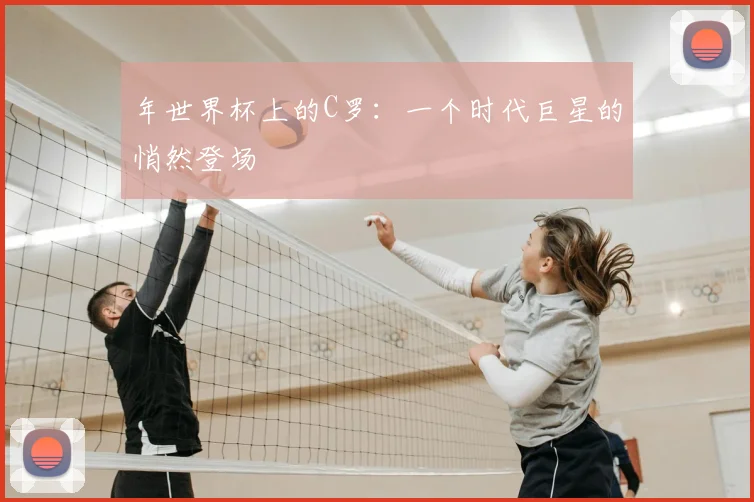 年世界杯上的C罗:一个时代巨星的悄然登场