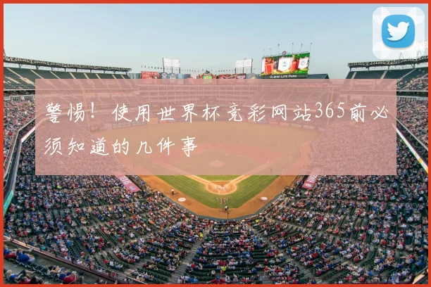 警惕！使用世界杯竞彩网站365前必须知道的几件事