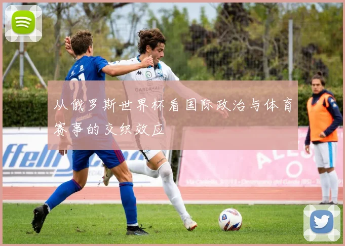 从俄罗斯世界杯看国际政治与体育赛事的交织效应