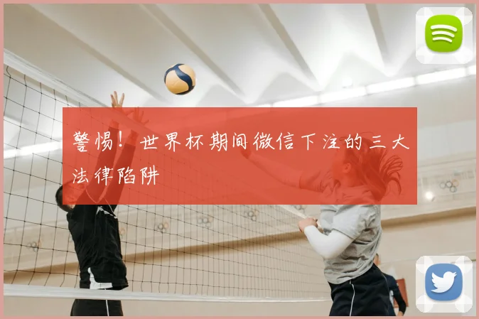 警惕！世界杯期间微信下注的三大法律陷阱