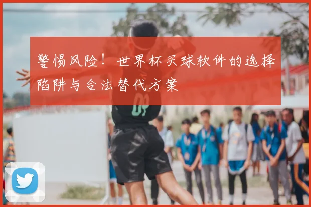 警惕风险！世界杯买球软件的选择陷阱与合法替代方案