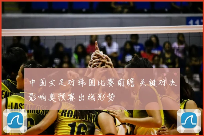 中国女足对韩国比赛前瞻 关键对决影响奥预赛出线形势